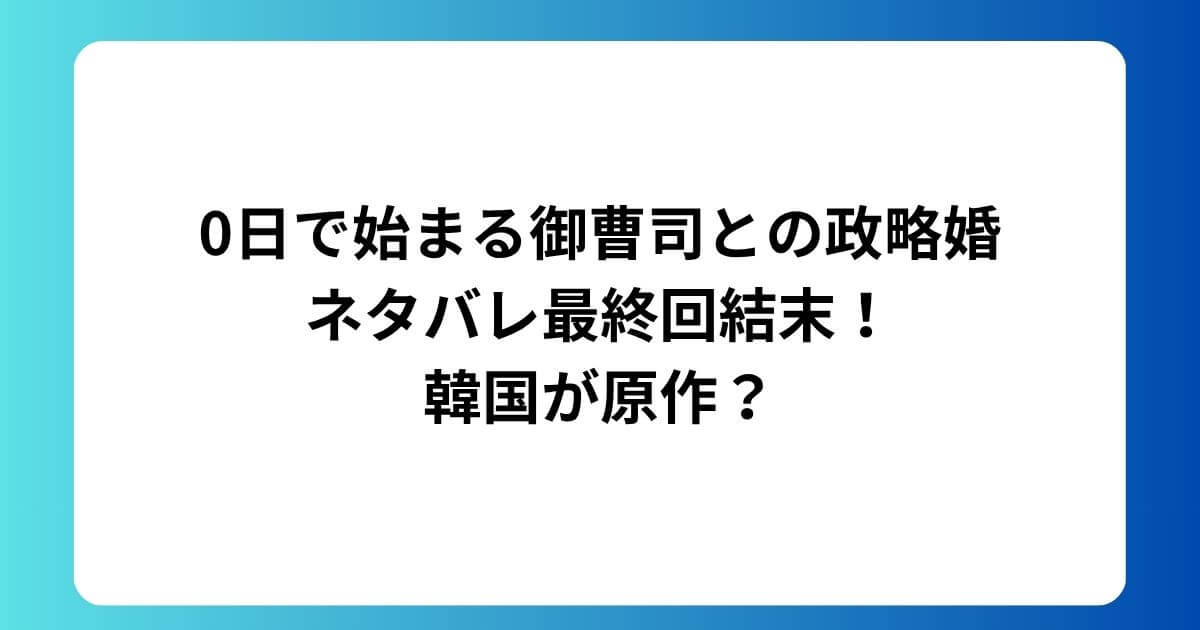 0日で始まる御曹司との政略婚ネタバレ最終回結末!韓国が原作?