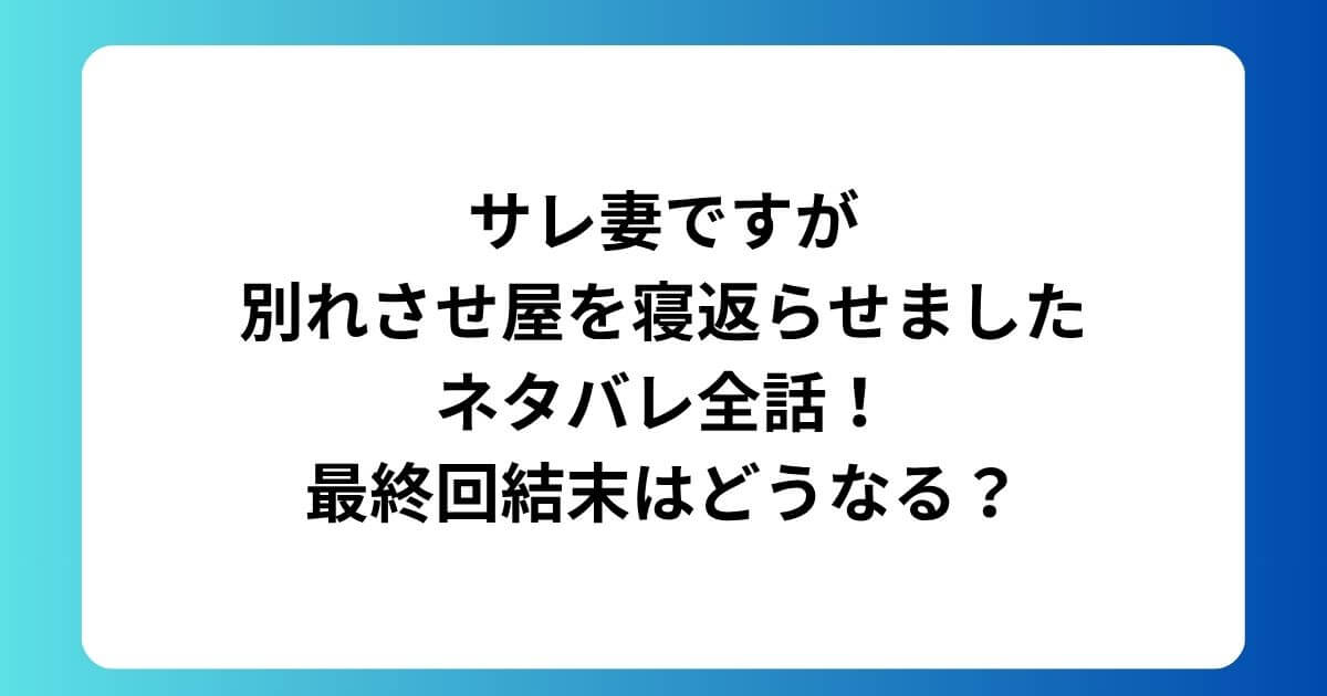 サレ妻ですが別れさせ屋を寝返らせましたネタバレ全話！最終回結末はどうなる？