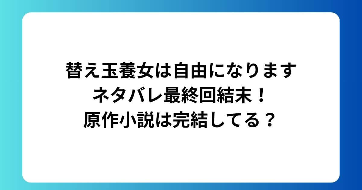替え玉養女は自由になりますネタバレ最終回結末！原作小説は完結してる？