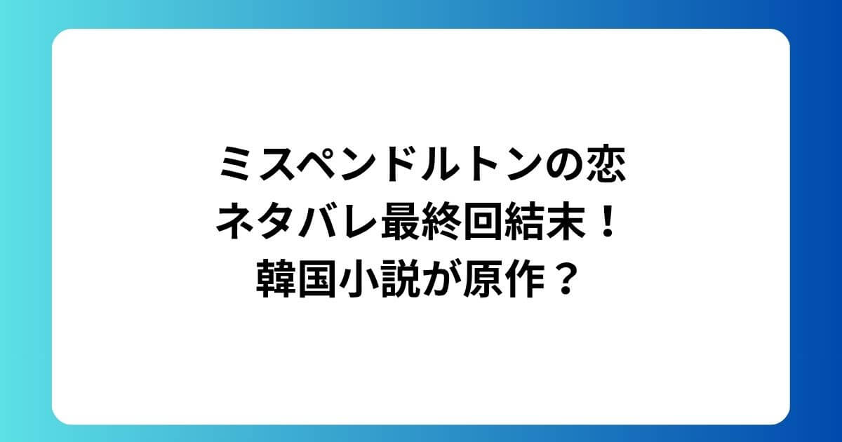 ミスペンドルトンの恋ネタバレ最終回結末!韓国小説が原作?