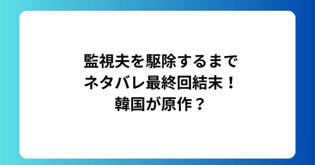 監視夫を駆除するまでネタバレ最終回結末！韓国が原作？