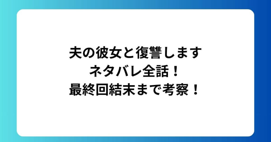 夫の彼女と復讐しますネタバレ全話！最終回結末まで考察！