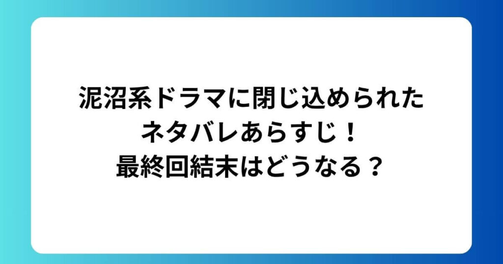 泥沼系ドラマに閉じ込められたネタバレあらすじ！最終回結末はどうなる？