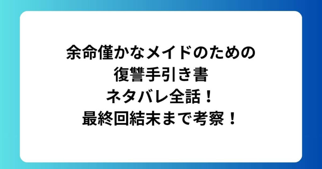 余命僅かなメイドのための復讐手引き書ネタバレ全話！最終回結末まで考察！