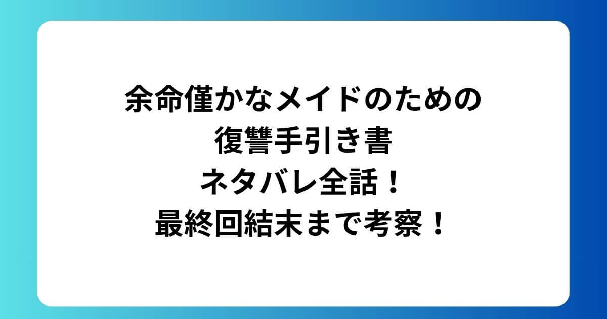余命僅かなメイドのための復讐手引き書ネタバレ全話!最終回結末まで考察!