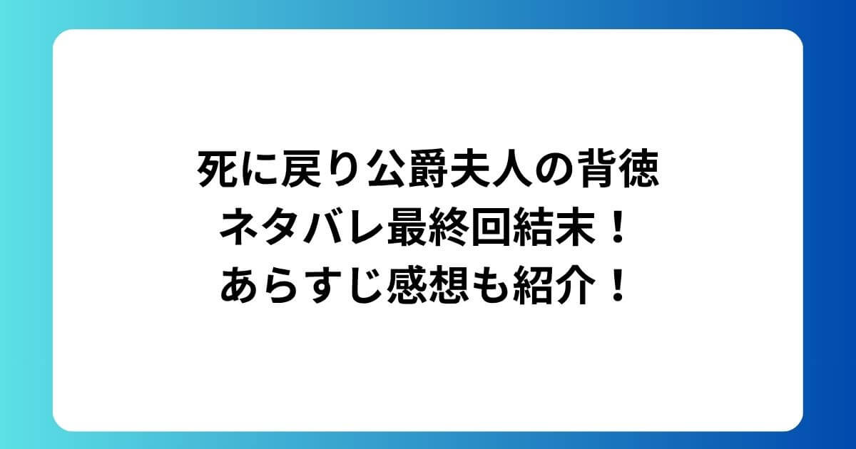 死に戻り公爵夫人の背徳 ネタバレ最終回結末！ あらすじ感想も紹介！
