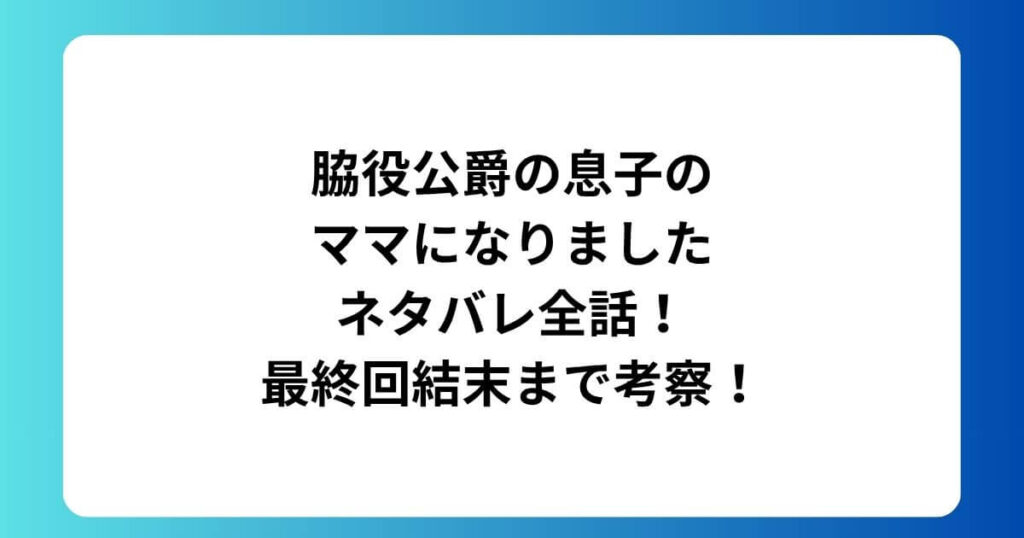 脇役公爵の息子のママになりましたネタバレ全話！最終回結末まで考察！