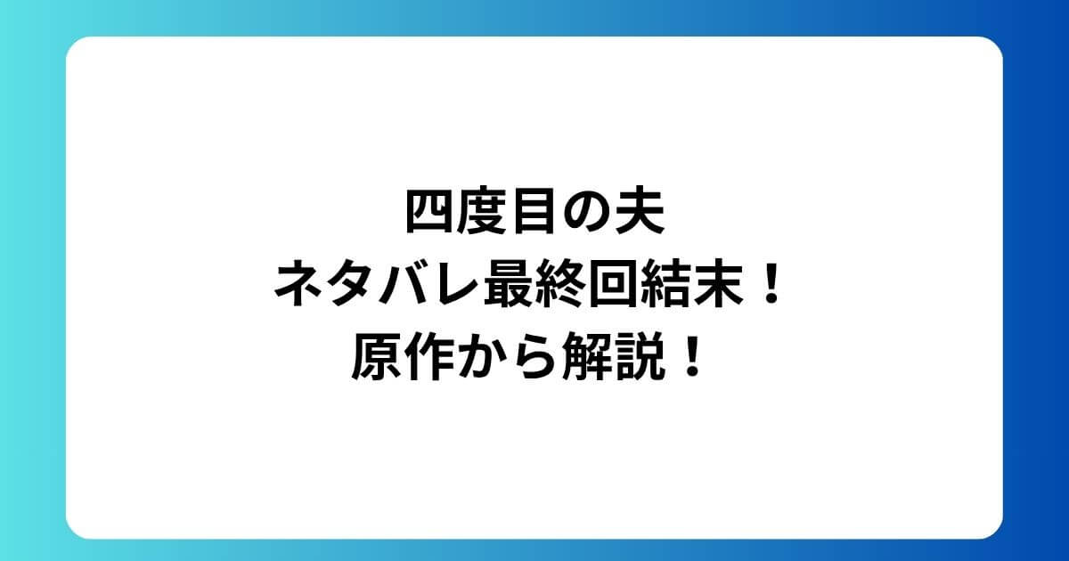 四度目の夫ネタバレ最終回結末！原作から解説！